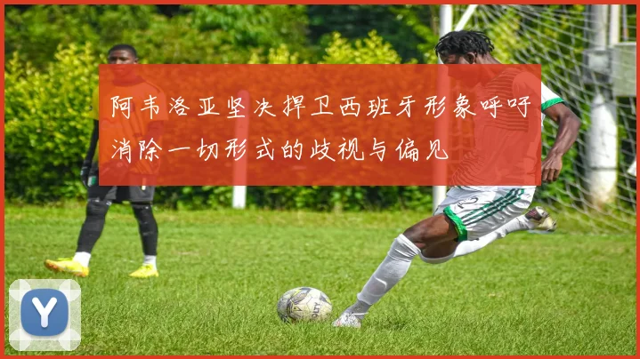 阿韦洛亚坚决捍卫西班牙形象呼吁消除一切形式的歧视与偏见