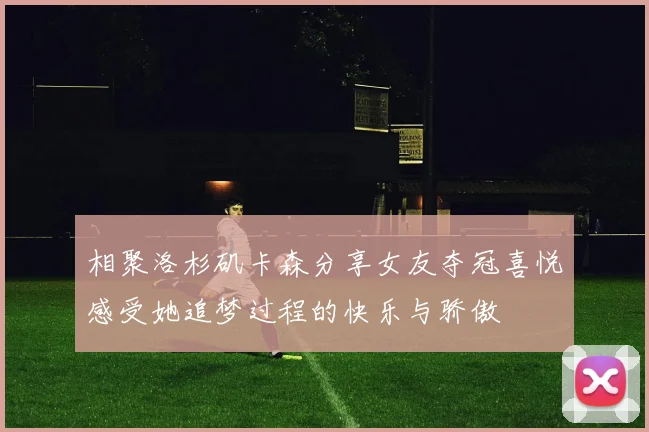 相聚洛杉矶卡森分享女友夺冠喜悦感受她追梦过程的快乐与骄傲