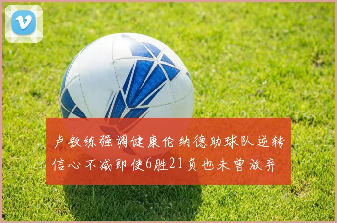 卢教练强调健康伦纳德助球队逆转信心不减即使6胜21负也未曾放弃