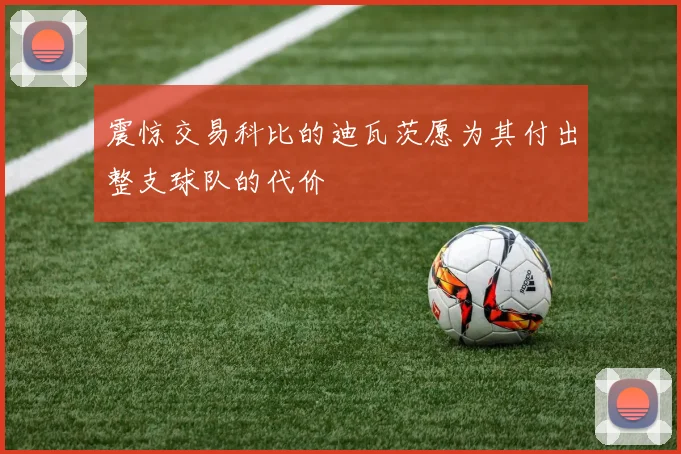 震惊交易科比的迪瓦茨愿为其付出整支球队的代价