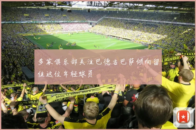 多家俱乐部关注巴德吉巴萨倾向留住这位年轻球员
