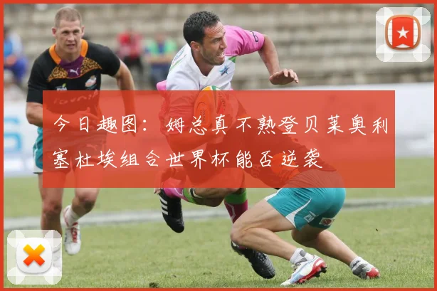 今日趣图：姆总真不熟登贝莱奥利塞杜埃组合世界杯能否逆袭