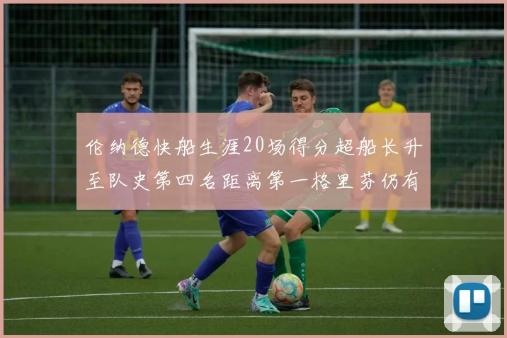 伦纳德快船生涯20场得分超船长升至队史第四名距离第一格里芬仍有62场差距