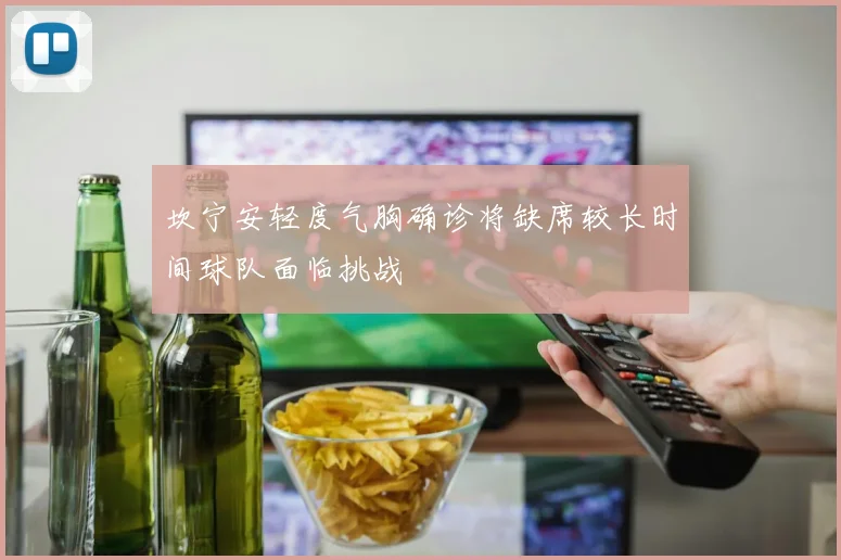 坎宁安轻度气胸确诊将缺席较长时间球队面临挑战