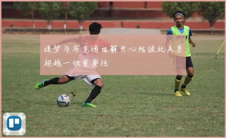 追梦与布克通话解开心结彼此关系超越一切重要性
