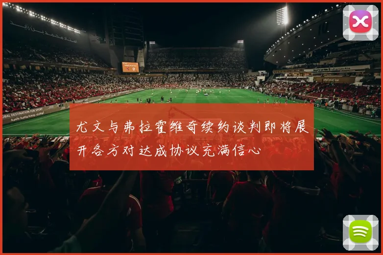 尤文与弗拉霍维奇续约谈判即将展开各方对达成协议充满信心